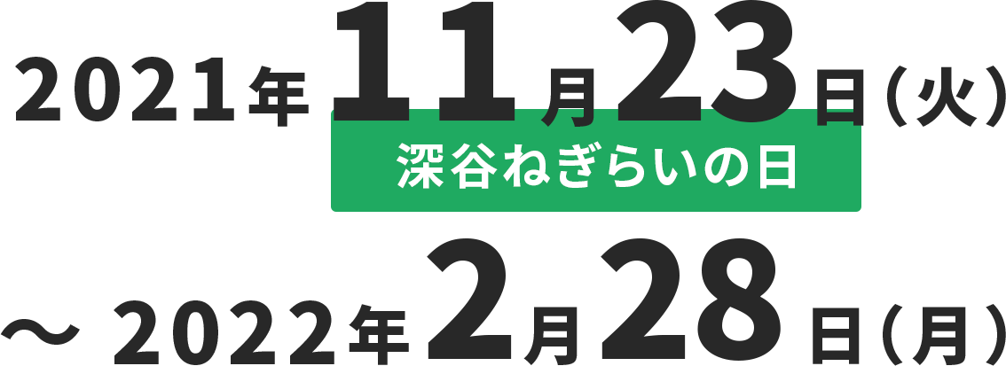 2021年11月23日（火）[深谷ねぎらいの日]〜2022年2月28日（月）